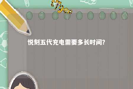 悦刻五代充电需要多长时间�？ 